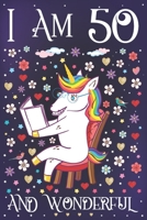 I am 50 and Wonderful: A Happy 50th Birthday Journal for Women Cute Unicorn Notebook for 50 Year Old Mom or Daughter with Story Space Anniversary Gift Ideas for Her 1708055983 Book Cover