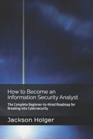 How to Become an Information Security Analyst: The Complete Beginner-to-Hired Roadmap for Breaking Into Cybersecurity B0GXPL2LLQ Book Cover