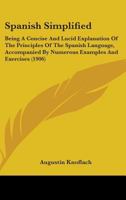 Spanish Simplified: Being A Concise And Lucid Explanation Of The Principles Of The Spanish Language, Accompanied By Numerous Examples And Exercises 1164872745 Book Cover
