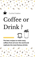 Coffee or Drink?: the best recipes to make tasty coffees from all over the world and replicate the most famous drinks null Book Cover