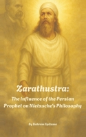 Zarathustra: The Influence of the Persian Prophet on Nietzsche's Philosophy 1068976853 Book Cover