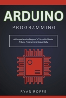 Arduino Programming: A Comprehensive Beginner's Tutorial to Master Arduino Programming Sequentially B0CV272C63 Book Cover