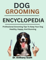 DOG GROOMING ENCYCLOPEDIA: Professional Grooming Tips To Keep Your Dog Healthy, Happy, And Stunning B0F7LP9PLC Book Cover