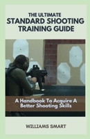 THE ULTIMATE STANDARD SHOOTING TRAINING GUIDE: A Handbook To Acquire A Better Shooting Skills B09BLJJYHK Book Cover