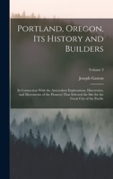 Portland, Oregon, its History and Builders: In Connection With the Antecedent Explorations, Discoveries, and Movements of the Pioneers That Selected ... for the Great City of the Pacific; Volume 3 1017704953 Book Cover