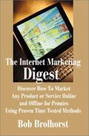 The Internet Marketing Digest: Discover How to Market Any Product or Service Online and Offline for Pennies Using Proven Time Tested Methods 0595190537 Book Cover