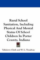 Rural School Sanitation: Including Physical and Mental Status of School Children in Porter County, Indiana 1145976840 Book Cover
