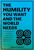 The Humility You Want and the World Needs: 7 Transformative Tools for Personal Growth to Develop Inspiring Leadership, Improve Relationships, and Attain Inner Peace B0FD33PKTR Book Cover