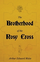 The Brotherhood of the Rosy Cross: Being Records of The House of The Holy Spirit in its Inward and Outward History 1528711467 Book Cover