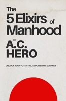 The 5 Elixirs of Manhood: Unlock Your Potential. Empower His Journey B0GLFVJHB1 Book Cover