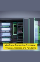 Mainframe Transaction Processing: Principles, Practices, and Paradigms 9815164899 Book Cover