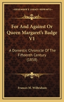 For or Against or Queen Margaret's Badge: A Domestic Chronicle of the Fifteenth Century, V1 1165346370 Book Cover