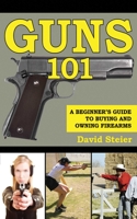Guns 101: A Beginner's Guide to Buying and Owning Firearms 1616082879 Book Cover