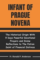 Infant of Prague Novena: The Historical Origin With 9 Days Powerful Devotional Prayers and Divine Reflections to The Patron Saint of Financial Distress B0CTHWTFL6 Book Cover