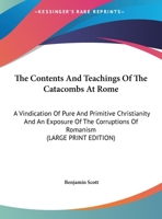 The Contents And Teachings Of The Catacombs At Rome: A Vindication Of Pure And Primitive Christianity And An Exposure Of The Corruptions Of Romanism 142860717X Book Cover