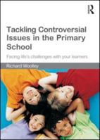 Tackling Controversial Issues in the Primary School: Facing Life's Challenges with Your Learners 0415550181 Book Cover