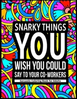 Snarky Things You Wish You Could Say To Your Co-Workers : Sarcastic Coloring Book for Adults: 47 Funny Color Pages for Stress Relief and Relaxation B08KWKBDYM Book Cover