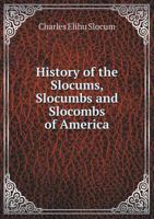 History of the Slocums, Slocumbs and Slocombs of America, Genealogical and Biographical, Embracing Twelve Generations of the First-named Family From ... in the Female Lines as Far as Ascertained 0353444456 Book Cover