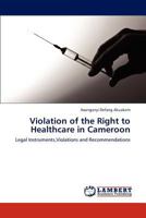 Violation of the Right to Healthcare in Cameroon: Legal Instruments,Violations and Recommendations 3659189316 Book Cover