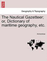 The Nautical Gazetteer; or, Dictionary of maritime geography, etc. 124091220X Book Cover