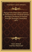 Dialogus Inter Philosophum, Judaeum Et Christianum; Petri Abaelardi Epitome Theologiae Christianae; De Summis Principiis Theologiae Abaelardeae (1831) 1160075352 Book Cover