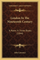 London In The Nineteenth Century: A Poem In Three Books 1166572633 Book Cover