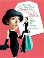 How to Use Your Shopping Skills to Get a Man 0974199028 Book Cover