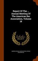 Report of the ... Annual Meeting of the American Bar Association, Volume 18 1345781377 Book Cover