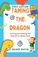 Taming the Dragon: Calming And Making The Best Of An ADHD Child B0BM3XP2M2 Book Cover