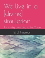 We live in a [divine] simulation: This is why, according to the Quran B0DRVBH45X Book Cover