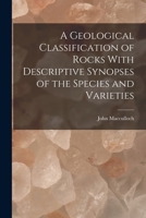 A Geological Classification of Rocks With Descriptive Synopses of the Species and Varieties 101895838X Book Cover
