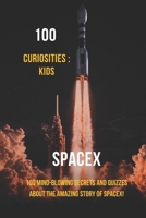 100 Curiosities : Spacex Kids: 100 Mind-Blowing Secrets and Quizzes About the Amazing Story of SpaceX! B0HHXTL7C7 Book Cover