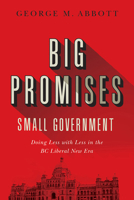 Big Promises, Small Government: Doing Less with Less in the BC Liberal New Era 0774864877 Book Cover