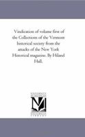 Vindication of volume first of the Collections of the Vermont historical society from the attacks of the New York Historical magazine 1418191809 Book Cover