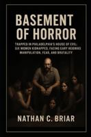 Basement of Horror: Trapped in Philadelphia’s House of Evil: Six Women Kidnapped, Facing Gary Heidnik’s Manipulation, Fear, and Brutality B0G4R6XRFN Book Cover