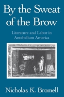 By the Sweat of the Brow: Literature and Labor in Antebellum America 0226075559 Book Cover