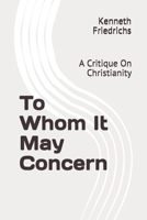 To Whom It May Concern: A Critique On Christianity 1976862345 Book Cover