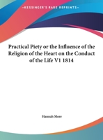 Practical Piety: Or, the Influence of the Religion of the Heart On the Conduct of the Life 1612037089 Book Cover