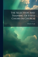 The Selection and Training of Fixed Choirs in Church 117961044X Book Cover