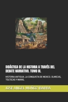 DIDÁCTICA DE LA HISTORIA A TRAVÉS DEL DEBATE NARRATIVO. TOMO III.: HISTORIA ANTIGUA. LA CONQUISTA DE MEXICO. OLMECAS, TEOTIHUACANOS, TOLTECAS Y MAYAS. (Spanish Edition) B0DNBCS6ZZ Book Cover