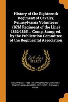 History Of The Eighteenth Regiment Of Cavalry, Pennsylvania Volunteers, 163d Regiment Of The Line, 1862-1865 0548465878 Book Cover