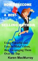 How To Become a Best Selling Author: UsingPowerful and Easy-to-Make Videos, then Leveraging Them Overthe Top 1492181919 Book Cover
