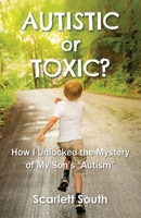 Autistic or Toxic? How I Unlocked the Mystery of My Son's "Autism" 1734989009 Book Cover