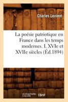 La Poa(c)Sie Patriotique En France Dans Les Temps Modernes. I. Xvie Et Xviie Sia]cles (A0/00d.1894) 2012683177 Book Cover