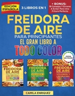 Freidora De Aire Para Principiantes 3 Libros En 1: El Único Libro De Cocina A Todo Color Que Te Permite Disfrutar De Recetas Sanas Y Crujientes (Spanish Edition) 3676056094 Book Cover