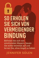 SO ERHOLEN SIE SICH VON VERMEIDENDER BINDUNG: Befreien Sie sich von emotionalen Mauern, bauen Sie echte Intimität auf und lernen Sie, ohne Angst zu lieben (German Edition) B0FR8D2L4S Book Cover