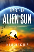 Beneath An Alien Sun: A Post-Apocalyptic Chronicle of Love, Death, and Human Resilience 099915222X Book Cover