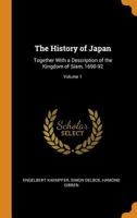 The History of Japan, Together with a Description of the Kingdom of Siam, 1690-92, Volume 1 1015233678 Book Cover