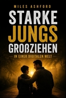 Starke Jungs großziehen in einer digitalen Welt: Das Elternhandbuch für Identität, Charakter, emotionale Stärke und digitale Resilienz bei Jungen im Alter von 6–14 Jahren (German Edition) B0HBLKZDSG Book Cover