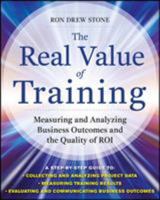 The Real Value of Training: Measuring and Analyzing Businessthe Real Value of Training: Measuring and Analyzing Business Outcomes and the Quality of Roi Outcomes and the Quality of Roi 0071759972 Book Cover